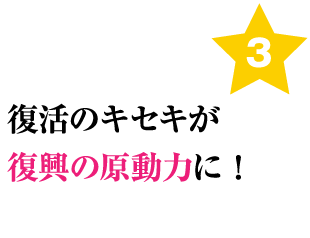 復活のキセキが復興の原動力に